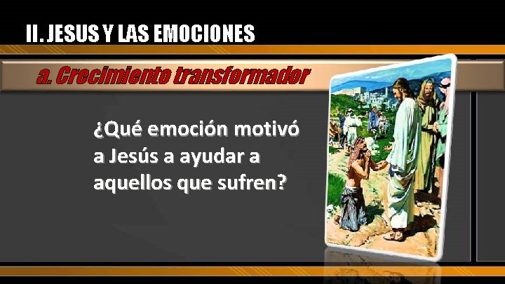 II. JESUS Y LAS EMOCIONES a. Crecimiento transformador ¿Qué emoción motivó a Jesús a