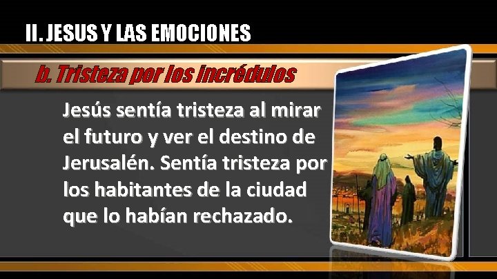 II. JESUS Y LAS EMOCIONES b. Tristeza por los incrédulos Jesús sentía tristeza al
