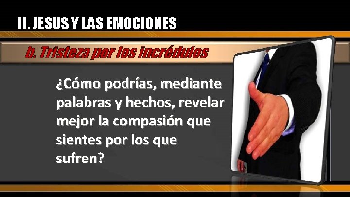 II. JESUS Y LAS EMOCIONES b. Tristeza por los incrédulos ¿Cómo podrías, mediante palabras
