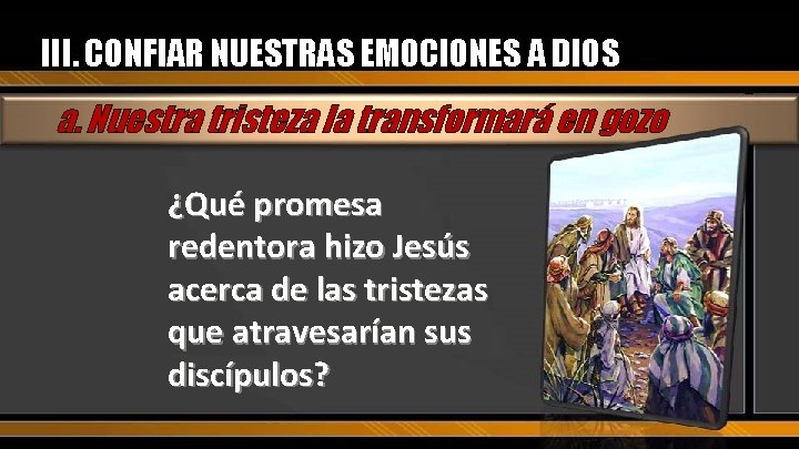 III. CONFIAR NUESTRAS EMOCIONES A DIOS a. Nuestra tristeza la transformará en gozo ¿Qué