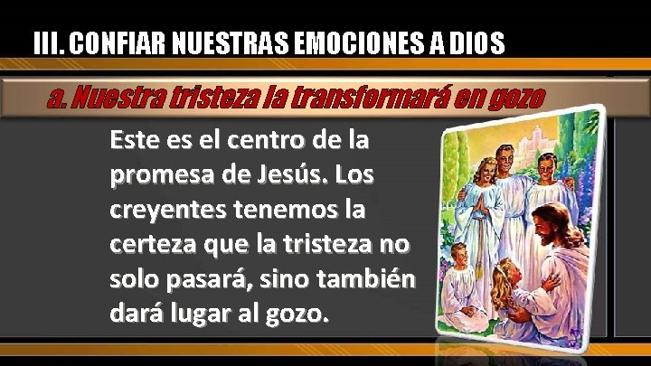 III. CONFIAR NUESTRAS EMOCIONES A DIOS a. Nuestra tristeza la transformará en gozo Este