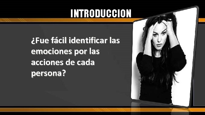 INTRODUCCION ¿Fue fácil identificar las emociones por las acciones de cada persona? 