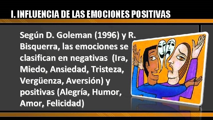 I. INFLUENCIA DE LAS EMOCIONES POSITIVAS Según D. Goleman (1996) y R. Bisquerra, las