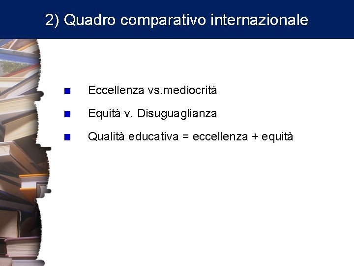 2) Quadro comparativo internazionale Eccellenza vs. mediocrità Equità v. Disuguaglianza Qualità educativa = eccellenza
