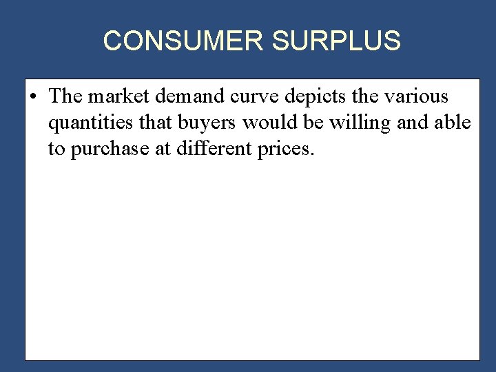 CONSUMER SURPLUS • The market demand curve depicts the various quantities that buyers would