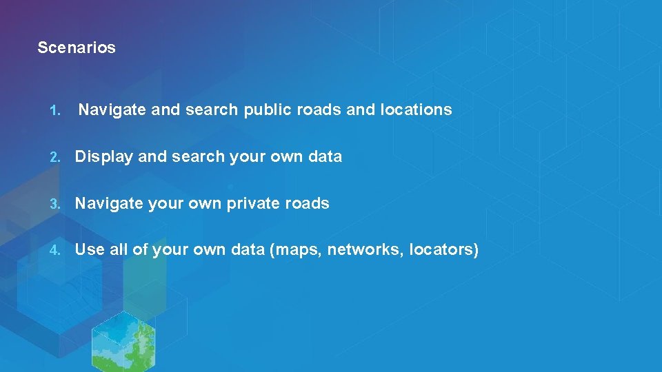 Scenarios 1. Navigate and search public roads and locations 2. Display and search your