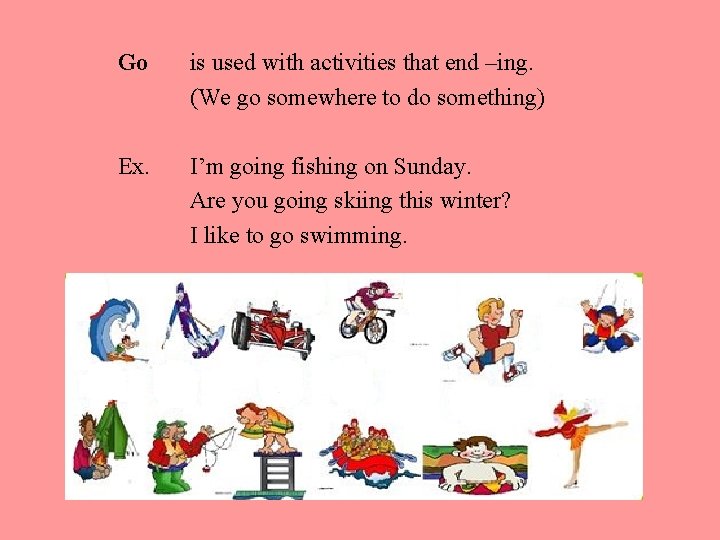 Go is used with activities that end –ing. (We go somewhere to do something)
