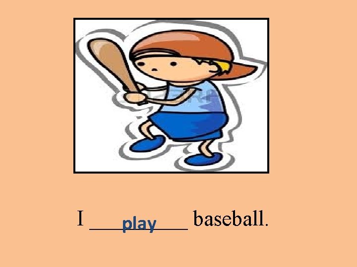 I _____ baseball. play 
