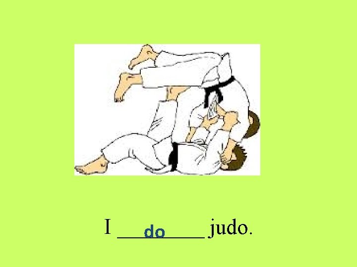 I ____ judo. do 