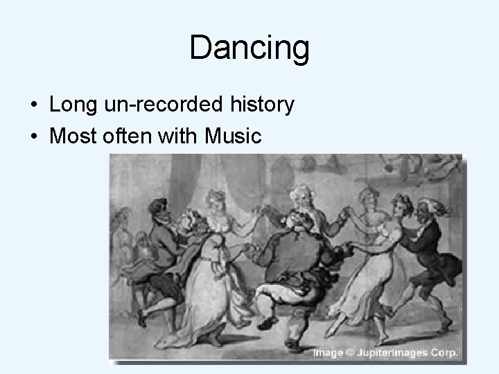 Dancing • Long un-recorded history • Most often with Music 