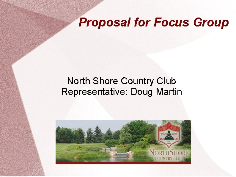 Proposal for Focus Group North Shore Country Club Representative: Doug Martin 