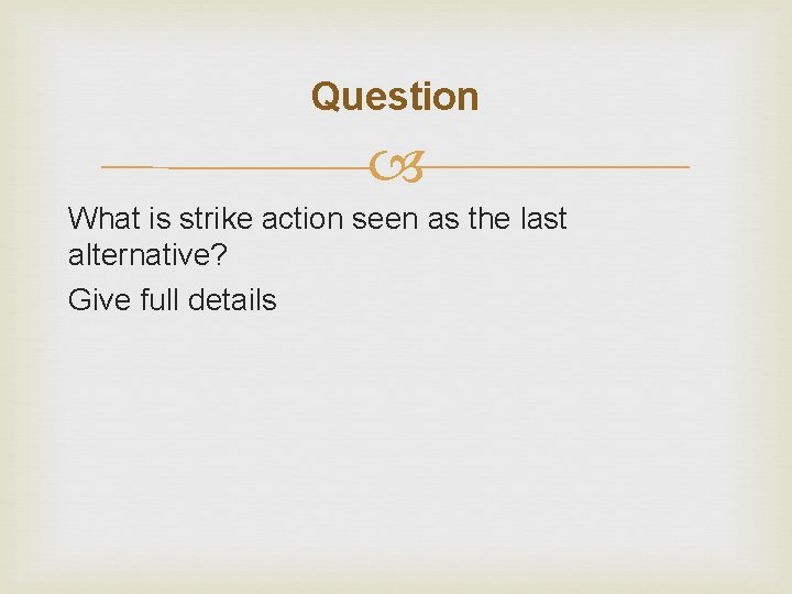 Question What is strike action seen as the last alternative? Give full details 