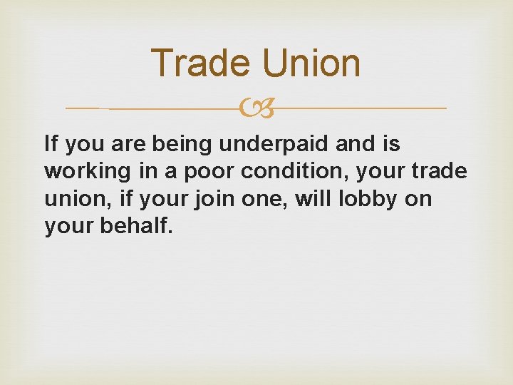 Trade Union If you are being underpaid and is working in a poor condition,