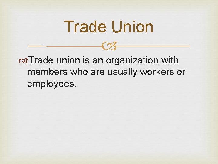 Trade Union Trade union is an organization with members who are usually workers or