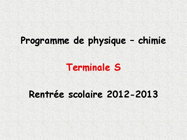 Programme de physique – chimie Terminale S Rentrée scolaire 2012 -2013 