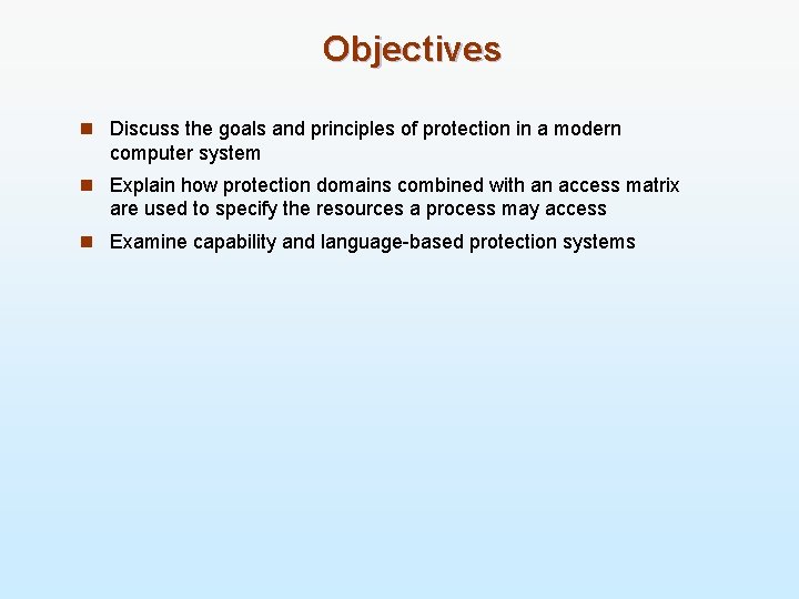 Objectives n Discuss the goals and principles of protection in a modern computer system