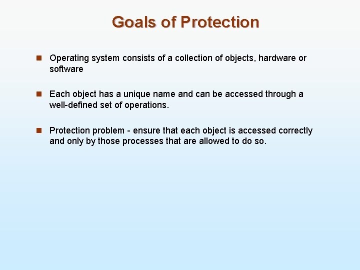 Goals of Protection n Operating system consists of a collection of objects, hardware or