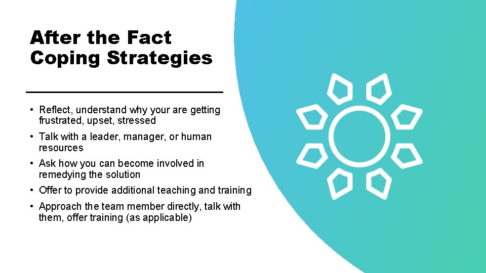 After the Fact Coping Strategies • Reflect, understand why your are getting frustrated, upset,