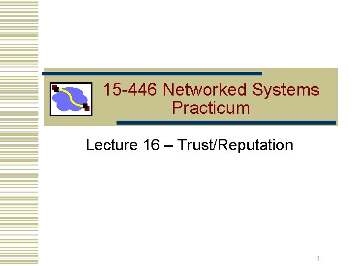 15 -446 Networked Systems Practicum Lecture 16 – Trust/Reputation 1 