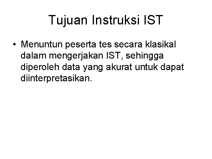 Tujuan Instruksi IST • Menuntun peserta tes secara klasikal dalam mengerjakan IST, sehingga diperoleh