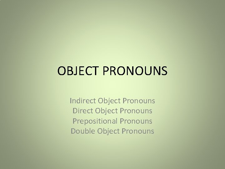 OBJECT PRONOUNS Indirect Object Pronouns Direct Object Pronouns Prepositional Pronouns Double Object Pronouns 