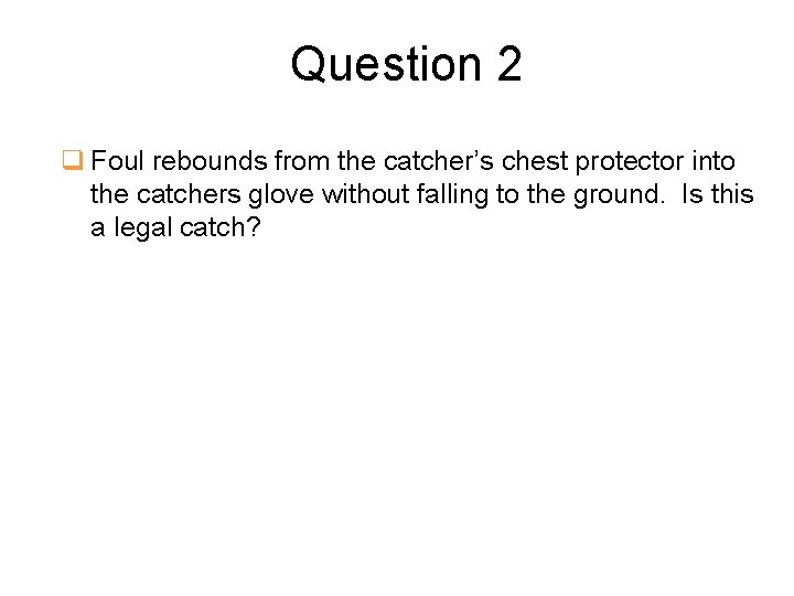 Question 2 q Foul rebounds from the catcher’s chest protector into the catchers glove