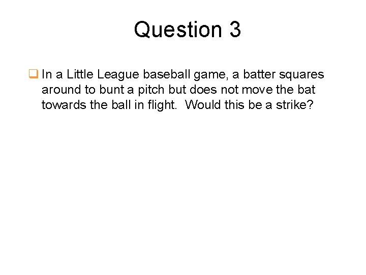 Question 3 q In a Little League baseball game, a batter squares around to