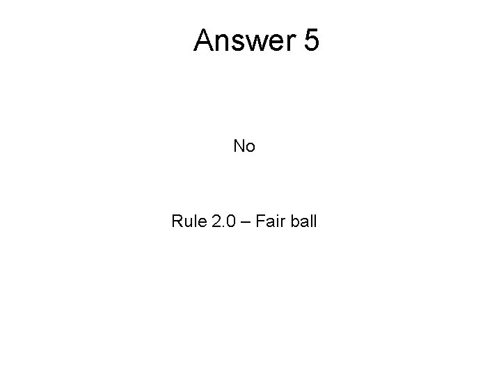 Answer 5 No Rule 2. 0 – Fair ball 