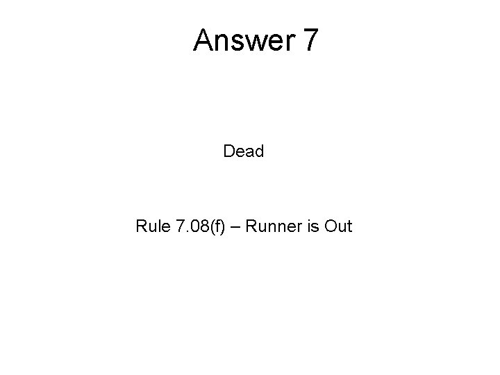 Answer 7 Dead Rule 7. 08(f) – Runner is Out 