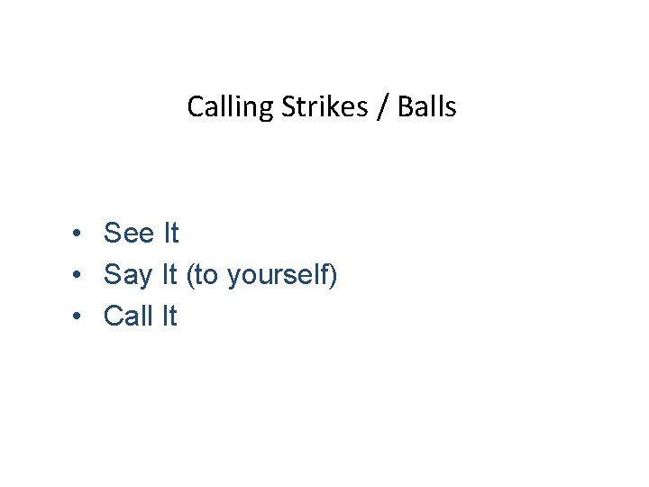 Calling Strikes / Balls • See It • Say It (to yourself) • Call