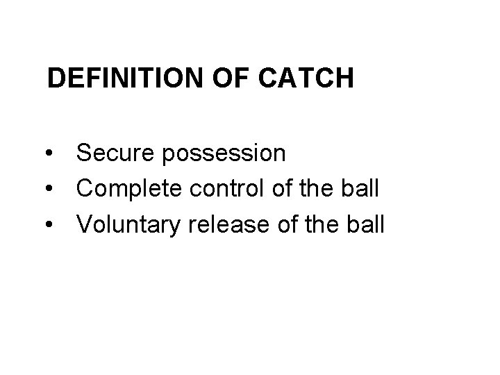 DEFINITION OF CATCH • Secure possession • Complete control of the ball • Voluntary