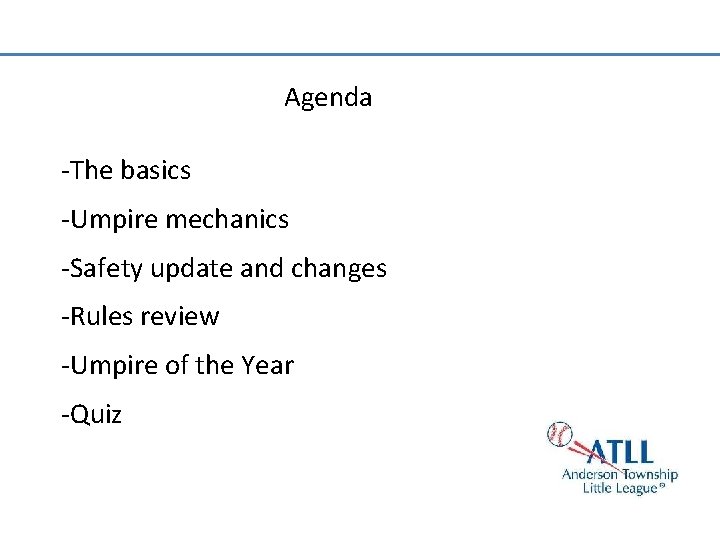 Agenda -The basics -Umpire mechanics -Safety update and changes -Rules review -Umpire of the