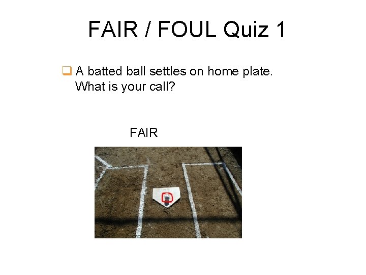 FAIR / FOUL Quiz 1 q A batted ball settles on home plate. What