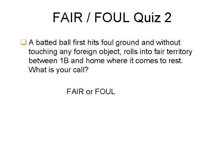 FAIR / FOUL Quiz 2 q A batted ball first hits foul ground and