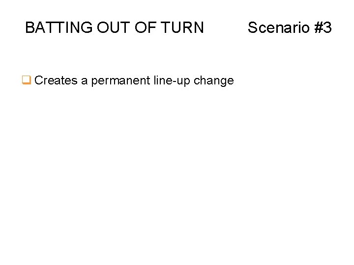 BATTING OUT OF TURN q Creates a permanent line-up change Scenario #3 