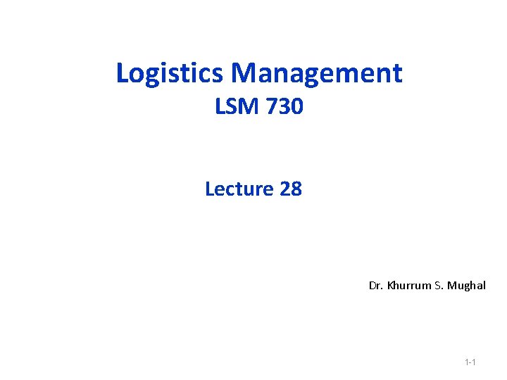 Logistics Management LSM 730 Lecture 28 Dr. Khurrum S. Mughal 1 -1 