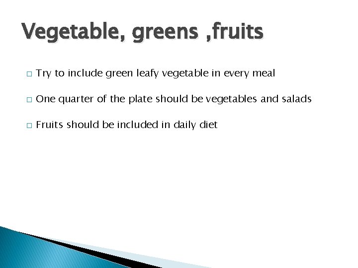 Vegetable, greens , fruits � Try to include green leafy vegetable in every meal