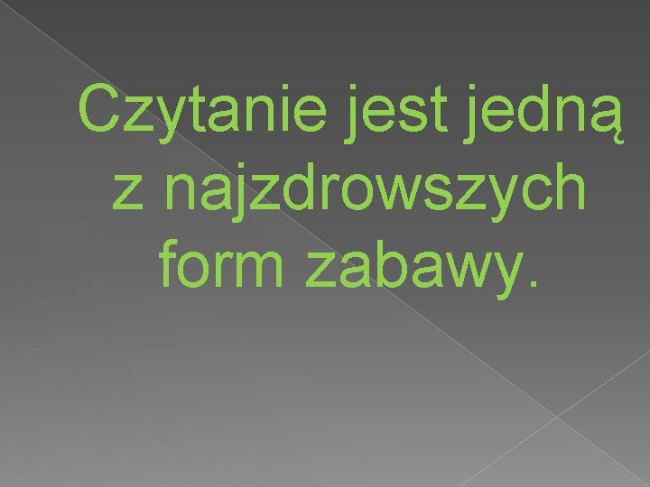 Czytanie jest jedną z najzdrowszych form zabawy. 