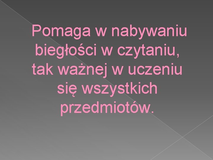 Pomaga w nabywaniu biegłości w czytaniu, tak ważnej w uczeniu się wszystkich przedmiotów. 