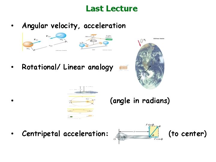 Last Lecture • Angular velocity, acceleration • Rotational/ Linear analogy (angle in radians) •