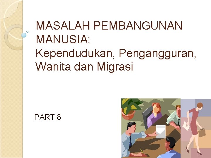 MASALAH PEMBANGUNAN MANUSIA: Kependudukan, Pengangguran, Wanita dan Migrasi PART 8 
