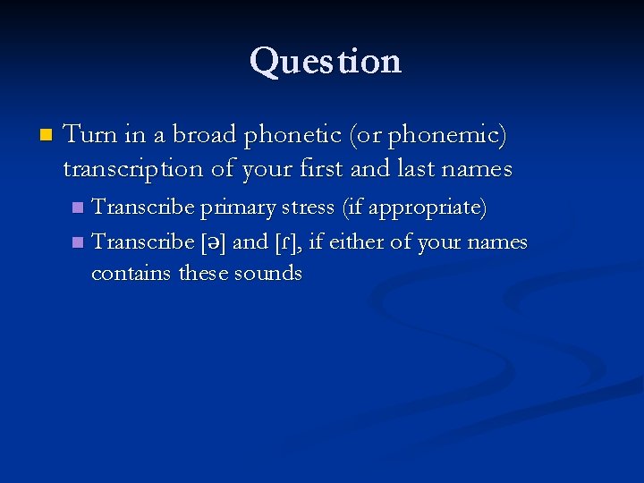 Question n Turn in a broad phonetic (or phonemic) transcription of your first and