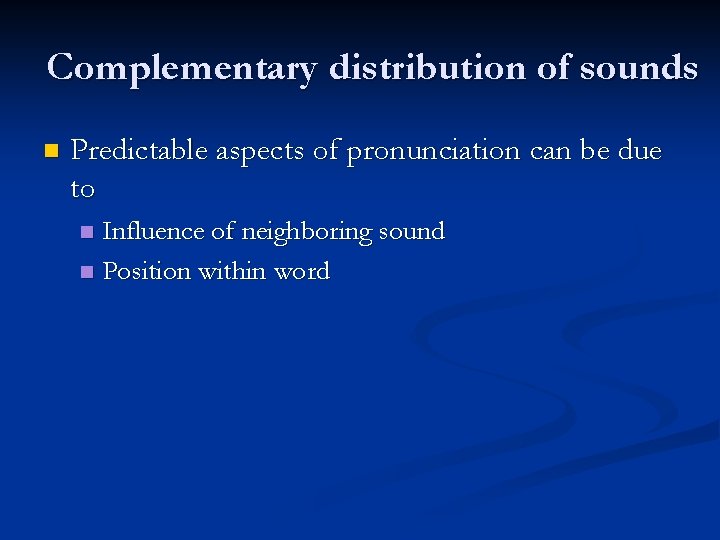 Complementary distribution of sounds n Predictable aspects of pronunciation can be due to Influence
