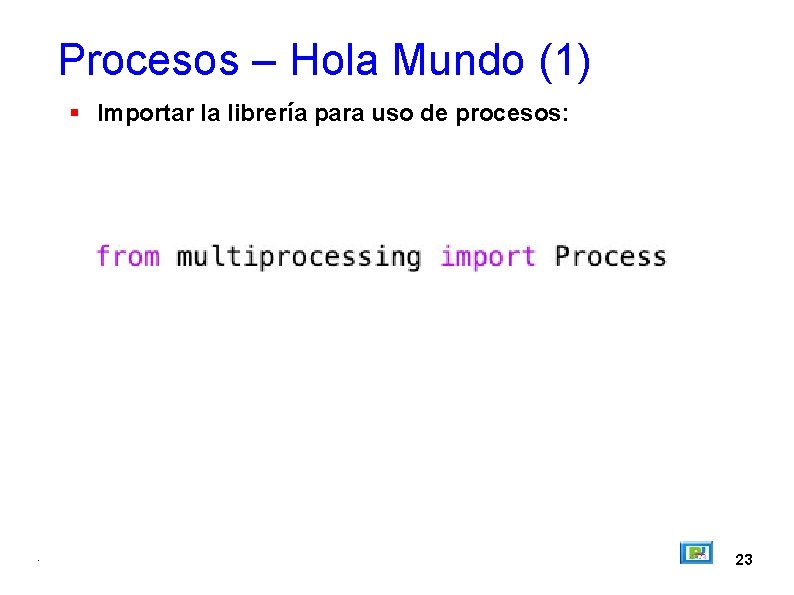 Procesos – Hola Mundo (1) Importar la librería para uso de procesos: . 23