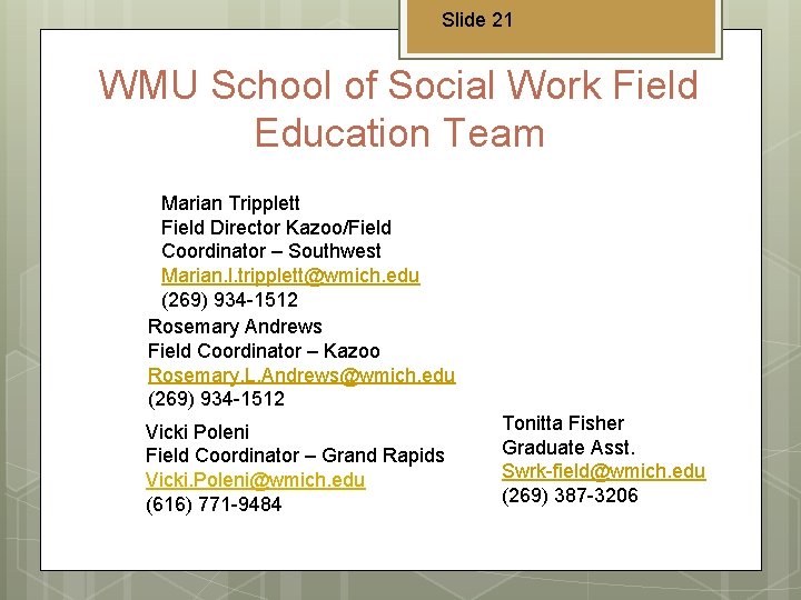 Slide 21 WMU School of Social Work Field Education Team Marian Tripplett Field Director