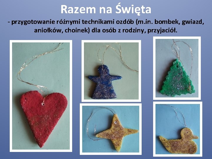 Razem na Święta - przygotowanie różnymi technikami ozdób (m. in. bombek, gwiazd, aniołków, choinek)