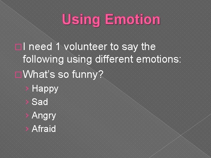 Using Emotion �I need 1 volunteer to say the following using different emotions: �
