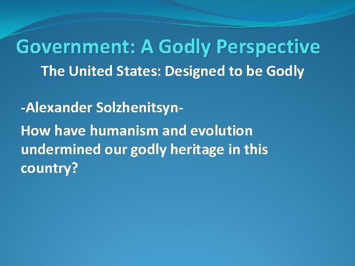 Government: A Godly Perspective The United States: Designed to be Godly -Alexander Solzhenitsyn. How