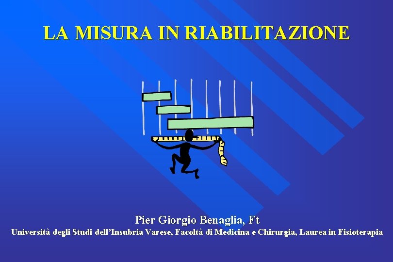 LA MISURA IN RIABILITAZIONE Pier Giorgio Benaglia, Ft Università degli Studi dell’Insubria Varese, Facoltà