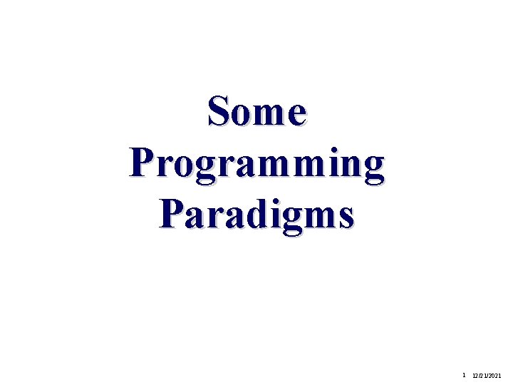 Some Programming Paradigms 1 12/21/2021 Some Programming Paradigms 1 12/21/2021